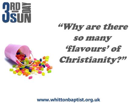 Www.whittonbaptist.org.uk “Why are there so many ‘flavours’ of Christianity?”