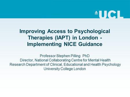 Improving Access to Psychological Therapies (IAPT) in London - Implementing NICE Guidance Professor Stephen Pilling PhD Director, National Collaborating.