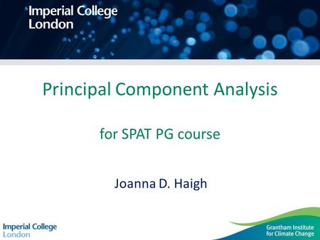 Principal Component Analysis for SPAT PG course Joanna D. Haigh.