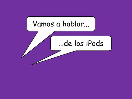 Vamos a hablar......de los iPods. You are going to have a conversation with your teacher about new technology and your free time. What could the teacher.