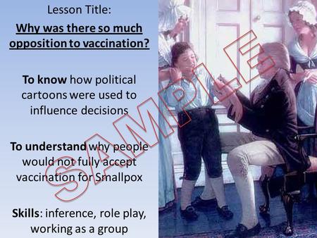 Lesson Title: Why was there so much opposition to vaccination? To know how political cartoons were used to influence decisions To understand why people.