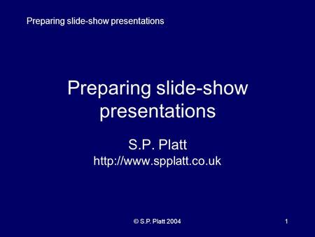 Preparing slide-show presentations © S.P. Platt 20041 Preparing slide-show presentations S.P. Platt