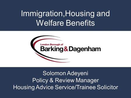 Immigration,Housing and Welfare Benefits Solomon Adeyeni Policy & Review Manager Housing Advice Service/Trainee Solicitor.