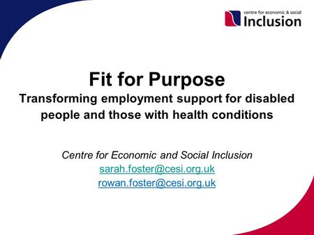 Fit for Purpose Transforming employment support for disabled people and those with health conditions Centre for Economic and Social Inclusion