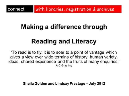 With libraries, registration & archives Making a difference through Reading and Literacy ‘To read is to fly: it is to soar to a point of vantage which.