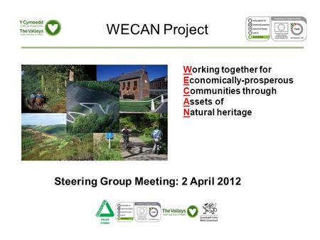 Working together for Economically-prosperous Communities through Assets of Natural heritage WECAN Project Steering Group Meeting: 2 April 2012.
