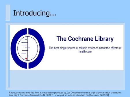 Introducing... Reproduced and modified from a presentation produced by Zoë Debenham from the original presentation created by Kate Light, Cochrane Trainer.