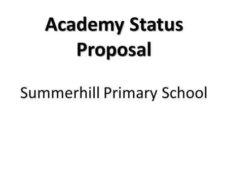 Academy Status Proposal Summerhill Primary School.