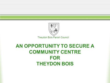 AN OPPORTUNITY TO SECURE A COMMUNITY CENTRE FOR THEYDON BOIS Theydon Bois Parish Council.