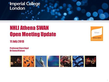 Imperial College Londonsdfgafgafga 1 NHLI Athena SWAN Open Meeting Update 11 July 2013 Professor Clare Lloyd Dr Emma Watson.