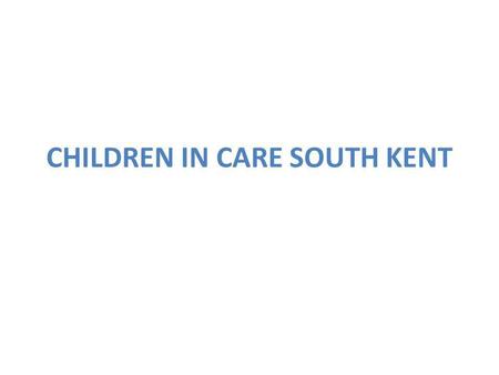 CHILDREN IN CARE SOUTH KENT. Ashford 1 Child in Care Team Comprises of one Team Manager: Pat Hatcher, 6 Social Workers and 2 Senior Practitioners. 3 Family.