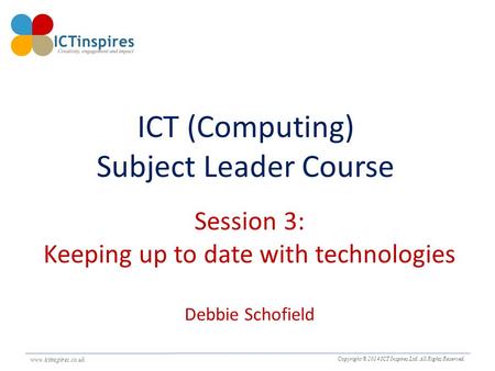 Www.ictinspires.co.uk Copyright © 2014 ICT Inspires Ltd. All Rights Reserved. www.ictinspires.co.uk. ICT (Computing) Subject Leader Course Session 3: Keeping.