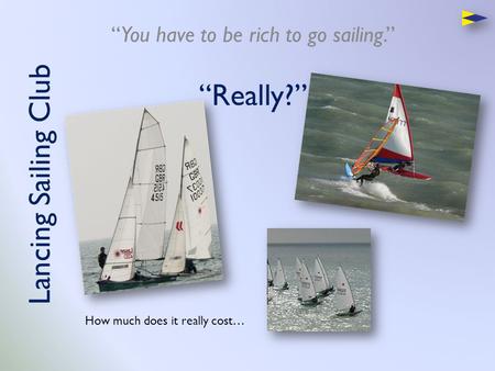 Lancing Sailing Club “You have to be rich to go sailing.” “Really?” How much does it really cost…