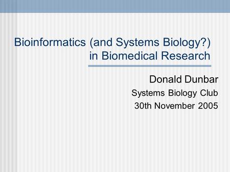 Bioinformatics (and Systems Biology?) in Biomedical Research Donald Dunbar Systems Biology Club 30th November 2005.