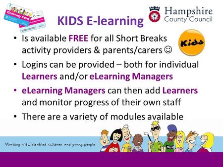 KIDS E-learning Is available FREE for all Short Breaks activity providers & parents/carers Logins can be provided – both for individual Learners and/or.