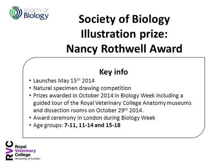 Key info Launches May 15 th 2014 Natural specimen drawing competition Prizes awarded in October 2014 in Biology Week including a guided tour of the Royal.