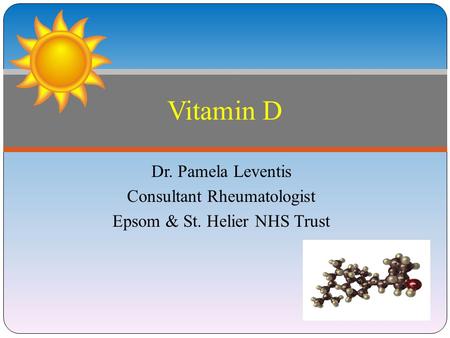 Vitamin D Dr. Pamela Leventis Consultant Rheumatologist