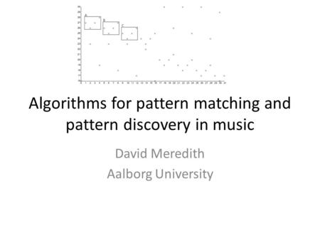 Algorithms for pattern matching and pattern discovery in music David Meredith Aalborg University.