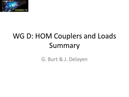 WG D: HOM Couplers and Loads Summary G. Burt & J. Delayen.