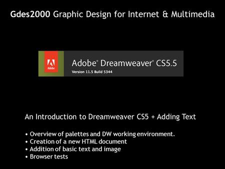 Gdes2000 Graphic Design for Internet & Multimedia An Introduction to Dreamweaver CS5 + Adding Text Overview of palettes and DW working environment. Creation.