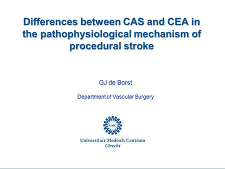 Differences between CAS and CEA in the pathophysiological mechanism of procedural stroke GJ de Borst Department of Vascular Surgery.