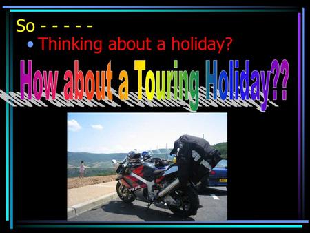 So - - - - - Thinking about a holiday?. Are you the type that likes a thrash?