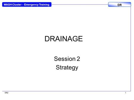 WASH Cluster – Emergency Training DR DR2 1 DRAINAGE Session 2 Strategy.