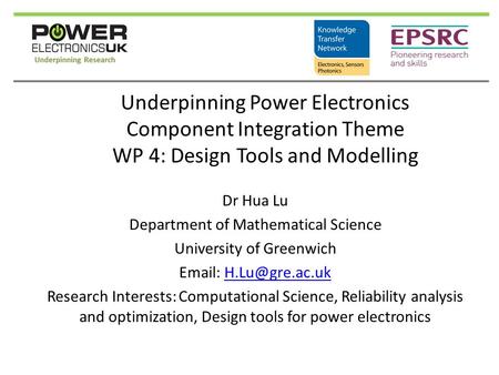 Underpinning Power Electronics Component Integration Theme WP 4: Design Tools and Modelling Dr Hua Lu Department of Mathematical Science University of.