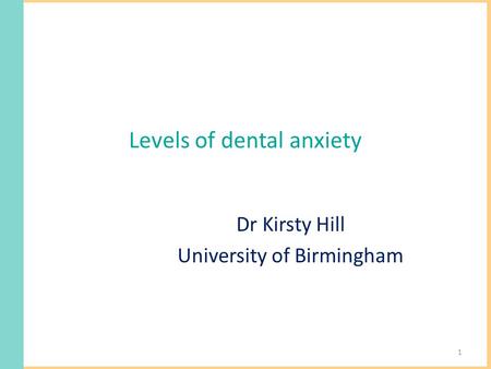 Levels of dental anxiety Dr Kirsty Hill University of Birmingham 1.