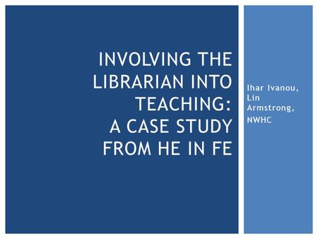 Ihar Ivanou, Lin Armstrong, NWHC INVOLVING THE LIBRARIAN INTO TEACHING: A CASE STUDY FROM HE IN FE.