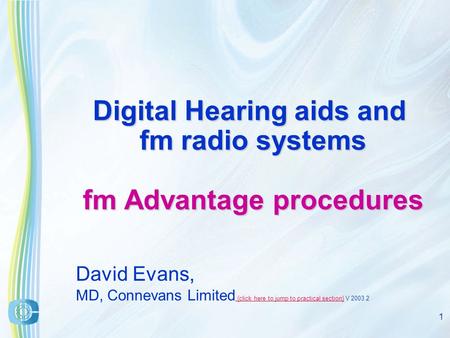 1 Digital Hearing aids and fm radio systems fm Advantage procedures David Evans, MD, Connevans Limited.{click here to jump to practical section} V 2003.2.{click.