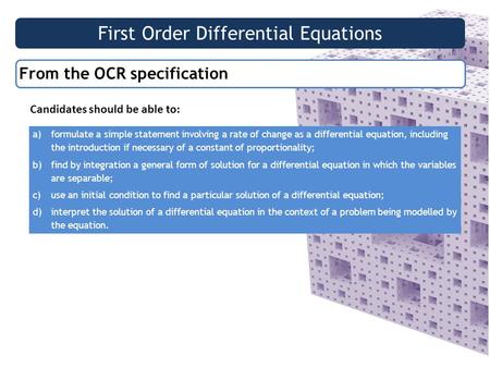 First Order Differential Equations From the OCR specification Candidates should be able to: a)formulate a simple statement involving a rate of change as.