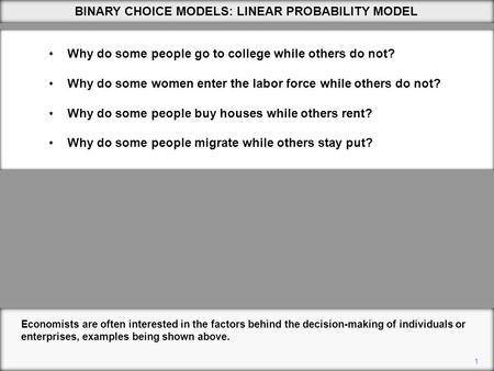 1 BINARY CHOICE MODELS: LINEAR PROBABILITY MODEL Economists are often interested in the factors behind the decision-making of individuals or enterprises,