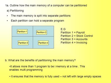 1a. Outline how the main memory of a computer can be partitioned b. What are the benefits of partitioning the main memory? It allows more than 1 program.