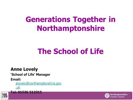Generations Together in Northamptonshire The School of Life Anne Lovely ‘School of Life’ Manager