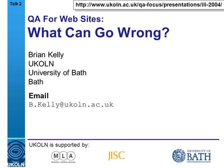 A centre of expertise in digital information managementwww.ukoln.ac.uk QA For Web Sites: What Can Go Wrong? Brian Kelly UKOLN University of Bath Bath Email.