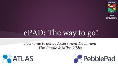 EPAD: The way to go! electronic Practice Assessment Document Tim Smale & Mike Gibbs.