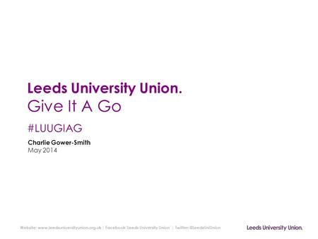 Website:  | Facebook ‘Leeds University Union’ | Leeds University Union. Give It A Go #LUUGIAG Charlie.