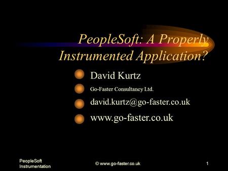 PeopleSoft Instrumentation ©  PeopleSoft: A Properly Instrumented Application? David Kurtz Go-Faster Consultancy Ltd.