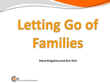Steve Kingsbury and Ann York. Letting Go of Families Part of the ELF Tends to be one of the Habits we find hardest Helps with E: Extend capacity F: Flow.