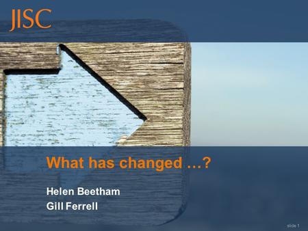 Slide 1 What has changed …? Helen Beetham Gill Ferrell.