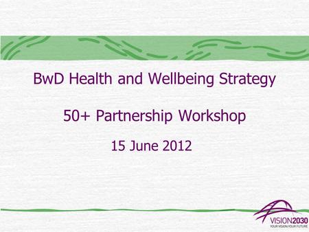 BwD Health and Wellbeing Strategy 50+ Partnership Workshop 15 June 2012.