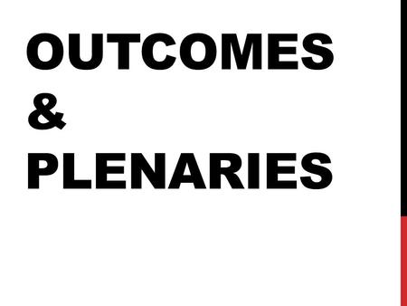 OUTCOMES & PLENARIES. OUTCOMES – WHY BOTHER? Individually reflect and record your thoughts on outcomes, using the following questions as prompts: Who.