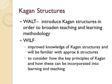 Kagan Structures WALT– introduce Kagan structures in order to broaden teaching and learning methodology WILF improved knowledge of Kagan structures.