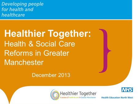Healthier Together: Health & Social Care Reforms in Greater Manchester December 2013.