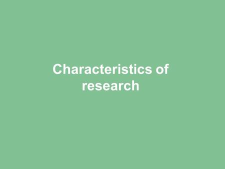 Characteristics of research. Designed to derive generalisable new knowledge.