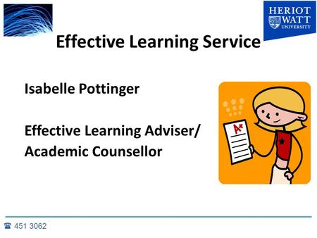 Effective Learning Service Isabelle Pottinger Effective Learning Adviser/ Academic Counsellor  451 3062.
