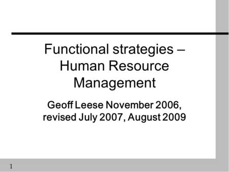 1 Functional strategies – Human Resource Management Geoff Leese November 2006, revised July 2007, August 2009.