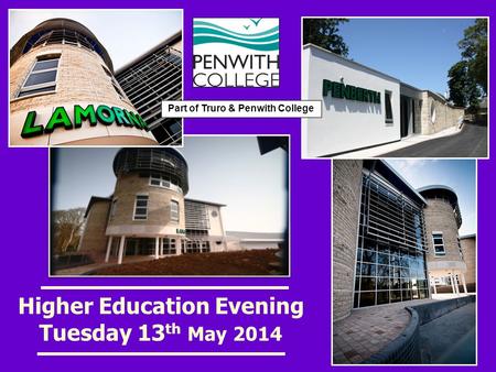 Higher Education Evening Tuesday 13 th May 2014 Part of Truro & Penwith College.