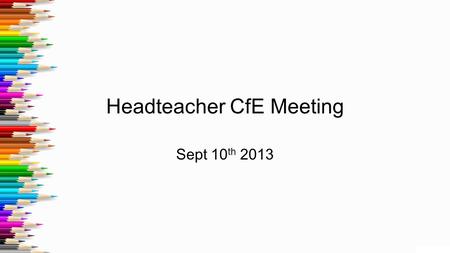 Headteacher CfE Meeting Sept 10 th 2013. 1.1 meetings Introduction and outline of meeting Give overview of attainment.(10 mins) Including... How Standardised.